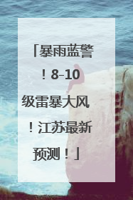暴雨蓝警！8-10级雷暴大风！江苏最新预测！
